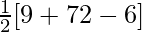 \frac{1}{2}[9+72-6]