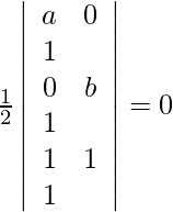 \frac{1}{2} \left| \begin{array}{cc} a & 0 & 1 \\ 0 & b & 1 \\ 1 & 1 & 1 \\ \end{array} \right|=0