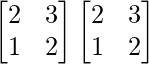 \begin{bmatrix}2&3\\1&2\end{bmatrix}\begin{bmatrix}2&3\\1&2\end{bmatrix}