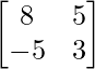 \begin{bmatrix}8&5\\-5&3\end{bmatrix}