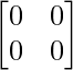 \begin{bmatrix}0&0\\0&0\end{bmatrix}