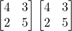 \begin{bmatrix}4&3\\2&5\end{bmatrix}\begin{bmatrix}4&3\\2&5\end{bmatrix} 