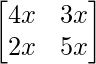  \begin{bmatrix}4x&3x\\2x&5x\end{bmatrix}  