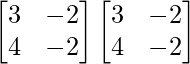 \begin{bmatrix}3&-2\\4&-2\end{bmatrix}\begin{bmatrix}3&-2\\4&-2\end{bmatrix}