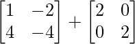 \begin{bmatrix}1&-2\\4&-4\end{bmatrix} + \begin{bmatrix}2&0\\0&2\end{bmatrix}