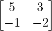 \begin{bmatrix}5&3\\-1&-2\end{bmatrix} 