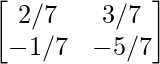 \begin{bmatrix}2/7&3/7\\-1/7&-5/7\end{bmatrix}