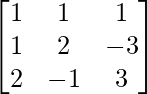 \begin{bmatrix}1&1&1\\1&2&-3\\2&-1&3\end{bmatrix} 