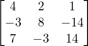 \begin{bmatrix}4&2&1\\-3&8&-14\\7&-3&14\end{bmatrix}