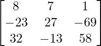 \begin{bmatrix}8&7&1\\-23&27&-69\\32&-13&58\end{bmatrix}