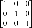 \begin{bmatrix}1&0&0\\0&1&0\\0&0&1\end{bmatrix}