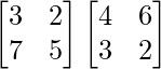 \begin{bmatrix}3&2\\7&5\end{bmatrix}\begin{bmatrix}4&6\\3&2\end{bmatrix}  