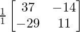 \frac{1}{1}\begin{bmatrix}37&-14\\-29&11\end{bmatrix}        