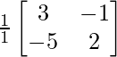 \frac{1}{1}\begin{bmatrix}3&-1\\-5&2\end{bmatrix}        