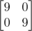 \begin{bmatrix}9&0\\0&9\end{bmatrix}  