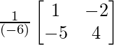 \frac{1}{(-6)}\begin{bmatrix}1&-2\\-5&4\end{bmatrix}        