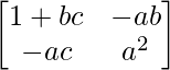 \begin{bmatrix}1+bc &-ab\\-ac&a^2\end{bmatrix}    