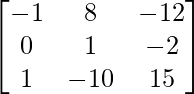 \begin{bmatrix}-1&8&-12\\0&1&-2\\1&-10&15\end{bmatrix}