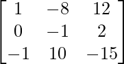 \begin{bmatrix}1&-8&12\\0&-1&2\\-1&10&-15\end{bmatrix}