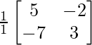 \frac{1}{1}\begin{bmatrix}5&-2\\-7&3\end{bmatrix} 