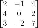 \begin{bmatrix}2&-1&4\\4&0&2\\3&-2&7\end{bmatrix}