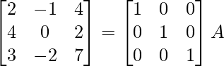 \begin{bmatrix}2&-1&4\\4&0&2\\3&-2&7\end{bmatrix}=\begin{bmatrix}1&0&0\\0&1&0\\0&0&1\end{bmatrix}A