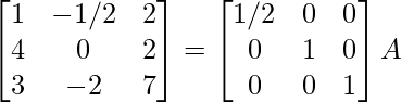 \begin{bmatrix}1&-1/2&2\\4&0&2\\3&-2&7\end{bmatrix}=\begin{bmatrix}1/2&0&0\\0&1&0\\0&0&1\end{bmatrix}A