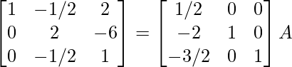 \begin{bmatrix}1&-1/2&2\\0&2&-6\\0&-1/2&1\end{bmatrix}=\begin{bmatrix}1/2&0&0\\-2&1&0\\-3/2&0&1\end{bmatrix}A