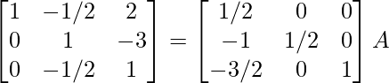 \begin{bmatrix}1&-1/2&2\\0&1&-3\\0&-1/2&1\end{bmatrix}=\begin{bmatrix}1/2&0&0\\-1&1/2&0\\-3/2&0&1\end{bmatrix}A