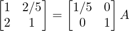 \begin{bmatrix}1&2/5\\2&1\end{bmatrix}=\begin{bmatrix}1/5&0\\0&1\end{bmatrix}A  