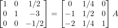 \begin{bmatrix}1&0&1/2\\0&1&-3\\0&0&-1/2\end{bmatrix}=\begin{bmatrix}0&1/4&0\\-1&1/2&0\\-2&1/4&1\end{bmatrix}A