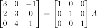 \begin{bmatrix}3&0&-1\\2&3&0\\0&4&1\end{bmatrix}=\begin{bmatrix}1&0&0\\0&1&0\\0&0&1\end{bmatrix}A