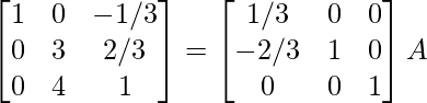 \begin{bmatrix}1&0&-1/3\\0&3&2/3\\0&4&1\end{bmatrix}=\begin{bmatrix}1/3&0&0\\-2/3&1&0\\0&0&1\end{bmatrix}A