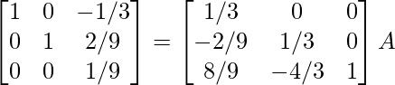 \begin{bmatrix}1&0&-1/3\\0&1&2/9\\0&0&1/9\end{bmatrix}=\begin{bmatrix}1/3&0&0\\-2/9&1/3&0\\8/9&-4/3&1\end{bmatrix}A