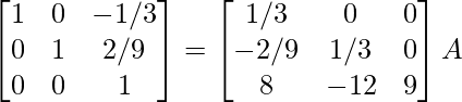 \begin{bmatrix}1&0&-1/3\\0&1&2/9\\0&0&1\end{bmatrix}=\begin{bmatrix}1/3&0&0\\-2/9&1/3&0\\8&-12&9\end{bmatrix}A