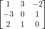 \begin{bmatrix}1&3&-2\\-3&0&1\\2&1&0\end{bmatrix}