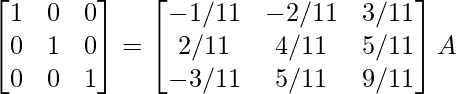 \begin{bmatrix}1&0&0\\0&1&0\\0&0&1\end{bmatrix}=\begin{bmatrix}-1/11&-2/11&3/11\\2/11&4/11&5/11\\-3/11&5/11&9/11\end{bmatrix}A