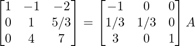 \begin{bmatrix}1&-1&-2\\0&1&5/3\\0&4&7\end{bmatrix}=\begin{bmatrix}-1&0&0\\1/3&1/3&0\\3&0&1\end{bmatrix}A