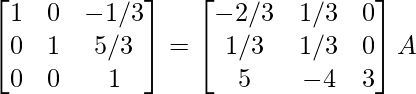 \begin{bmatrix}1&0&-1/3\\0&1&5/3\\0&0&1\end{bmatrix}=\begin{bmatrix}-2/3&1/3&0\\1/3&1/3&0\\5&-4&3\end{bmatrix}A