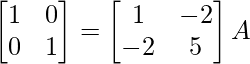 \begin{bmatrix}1&0\\0&1\end{bmatrix}=\begin{bmatrix}1&-2\\-2&5\end{bmatrix}A  