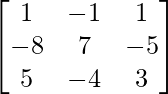 \begin{bmatrix}1&-1&1\\-8&7&-5\\5&-4&3\end{bmatrix} 