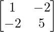 \begin{bmatrix}1&-2\\-2&5\end{bmatrix}