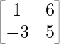 \begin{bmatrix}1&6\\-3&5\end{bmatrix}