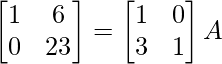 \begin{bmatrix}1&6\\0&23\end{bmatrix}=\begin{bmatrix}1&0\\3&1\end{bmatrix}A