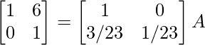 \begin{bmatrix}1&6\\0&1\end{bmatrix}=\begin{bmatrix}1&0\\3/23&1/23\end{bmatrix}A