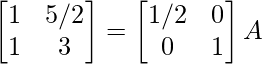 \begin{bmatrix}1&5/2\\1&3\end{bmatrix}=\begin{bmatrix}1/2&0\\0&1\end{bmatrix}A