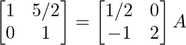 \begin{bmatrix}1&5/2\\0&1\end{bmatrix}=\begin{bmatrix}1/2&0\\-1&2\end{bmatrix}A