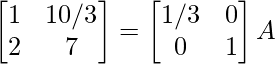 \begin{bmatrix}1&10/3\\2&7\end{bmatrix}=\begin{bmatrix}1/3&0\\0&1\end{bmatrix}A