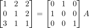 \begin{bmatrix}1&2&2\\0&1&2\\3&1&1\end{bmatrix}=\begin{bmatrix}0&1&0\\1&0&0\\0&0&1\end{bmatrix}A