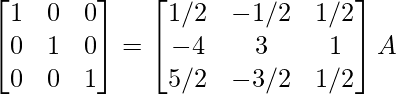 \begin{bmatrix}1&0&0\\0&1&0\\0&0&1\end{bmatrix}=\begin{bmatrix}1/2&-1/2&1/2\\-4&3&1\\5/2&-3/2&1/2\end{bmatrix}A